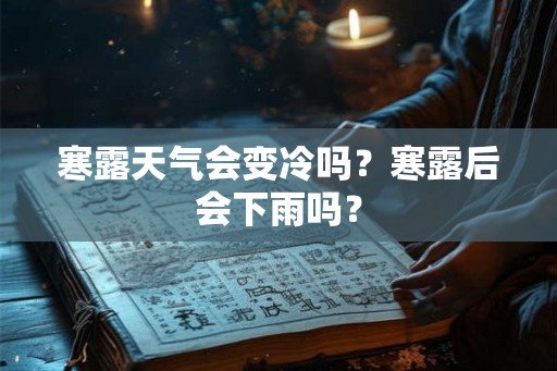 寒露天气会变冷吗?寒露后会下雨吗? 寒露天气会变冷吗?寒露后会下雨吗?