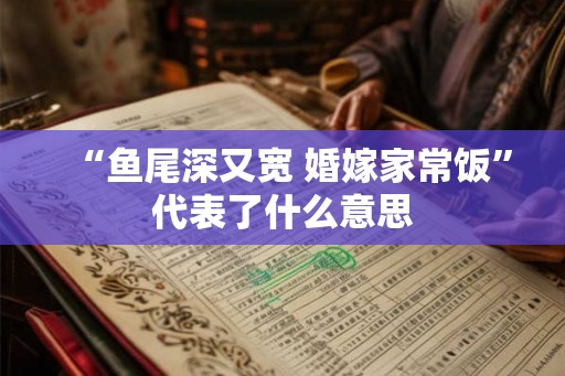“鱼尾深又宽 婚嫁家常饭”代表了什么意思