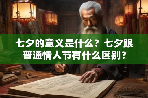 七夕的意义是什么？七夕跟普通情人节有什么区别？