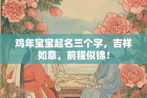 鸡年宝宝起名三个字，吉祥如意，前程似锦！