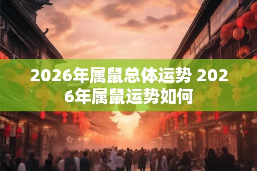 2026年属鼠总体运势 2026年属鼠运势如何