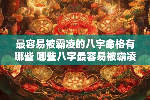 最容易被霸凌的八字命格有哪些 哪些八字最容易被霸凌