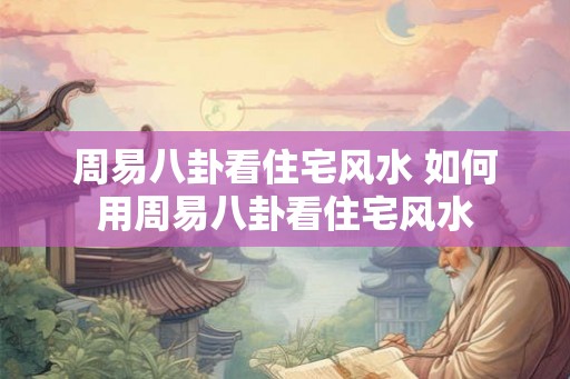 周易八卦看住宅风水 如何用周易八卦看住宅风水
