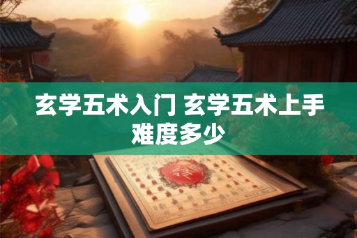 玄学五术入门 玄学五术上手难度多少