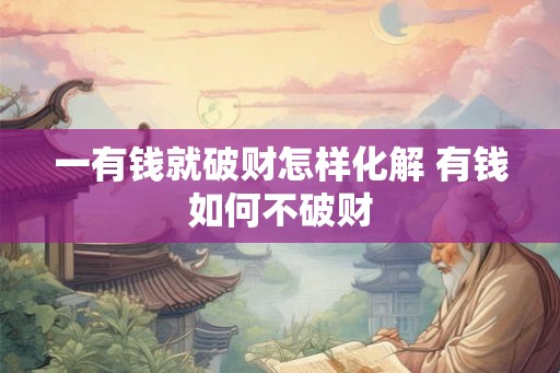 一有钱就破财怎样化解 有钱如何不破财