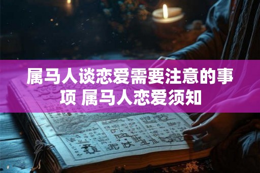 属马人谈恋爱需要注意的事项 属马人恋爱须知
