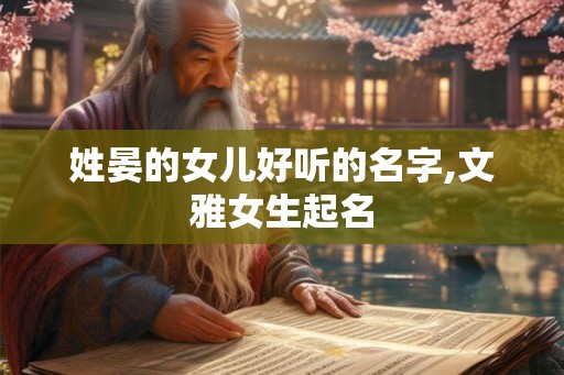 姓晏的女儿好听的名字,文雅女生起名 姓晏的女儿好听的名字,文雅女生起名