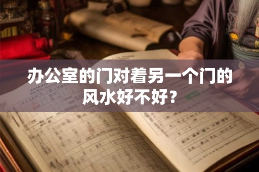 办公室的门对着另一个门的风水好不好？