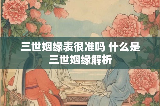 三世姻缘表很准吗 什么是三世姻缘解析