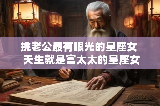 挑老公最有眼光的星座女  天生就是富太太的星座女