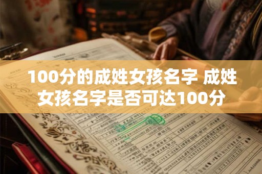 100分的成姓女孩名字 成姓女孩名字是否可达100分