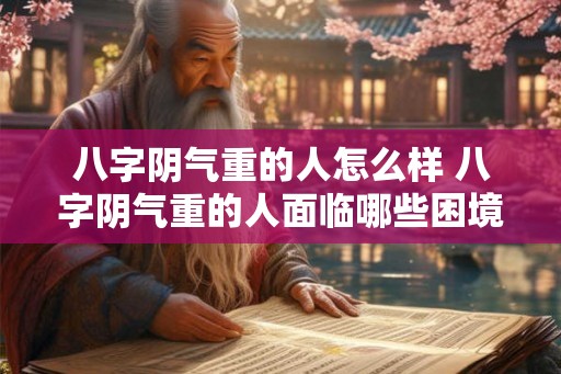 八字阴气重的人怎么样 八字阴气重的人面临哪些困境