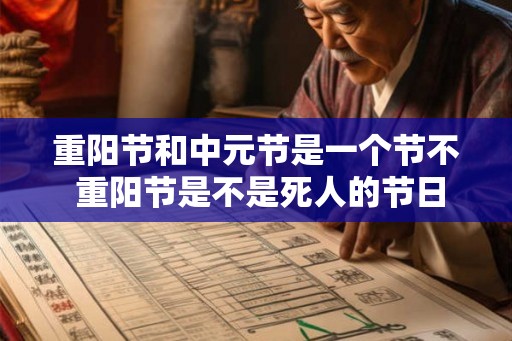 重阳节和中元节是一个节不 重阳节是不是死人的节日 重阳节和中元节是一个节不 重阳节是不是死人的节日