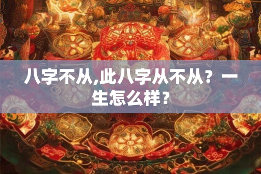 八字不从,此八字从不从？一生怎么样？