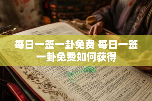 每日一签一卦免费 每日一签一卦免费如何获得