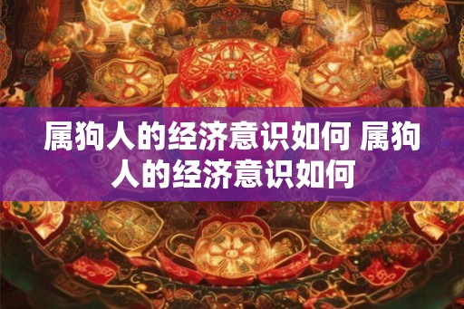 属狗人的经济意识如何 属狗人的经济意识如何