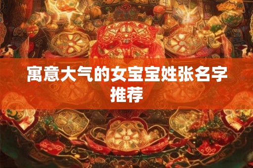 寓意大气的女宝宝姓张名字推荐