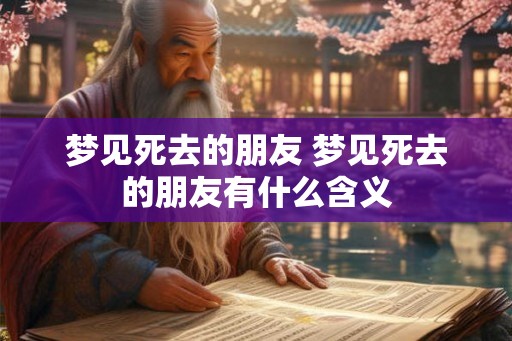 梦见死去的朋友 梦见死去的朋友有什么含义