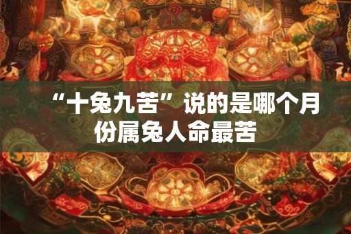 “十兔九苦”说的是哪个月份属兔人命最苦