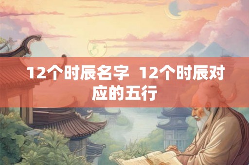 12个时辰名字  12个时辰对应的五行