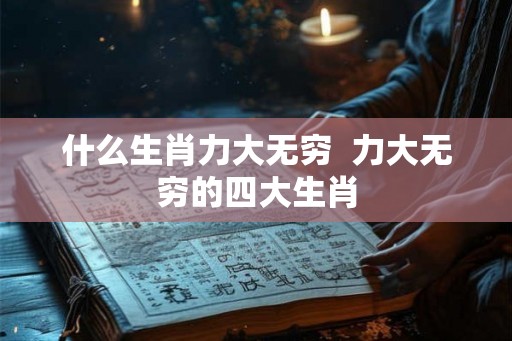 什么生肖力大无穷 力大无穷的四大生肖 什么生肖力大无穷 力大无穷的四大生肖