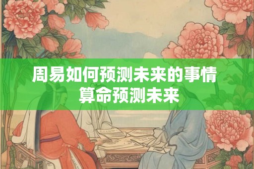 周易如何预测未来的事情  算命预测未来