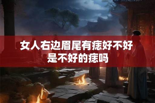 女人右边眉尾有痣好不好 是不好的痣吗