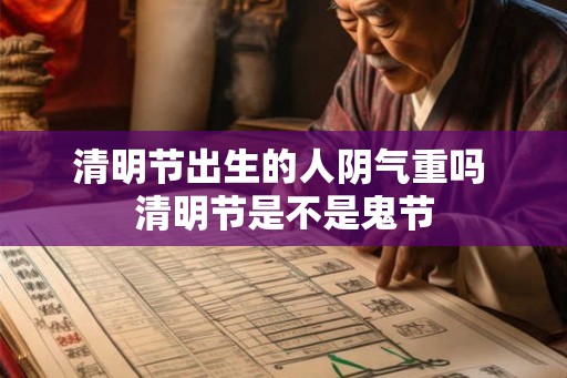 清明节出生的人阴气重吗 清明节是不是鬼节