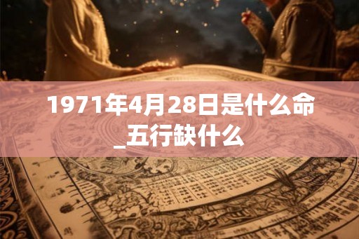1971年4月28日是什么命_五行缺什么