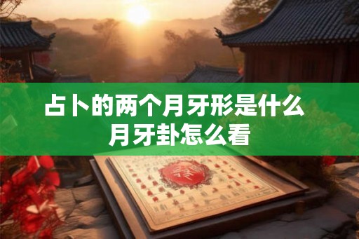 占卜的两个月牙形是什么  月牙卦怎么看