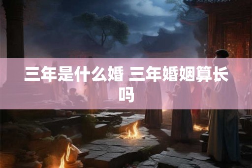 三年是什么婚 三年婚姻算长吗