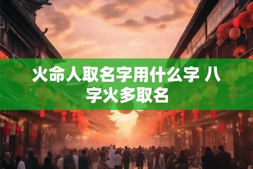 火命人取名字用什么字 八字火多取名