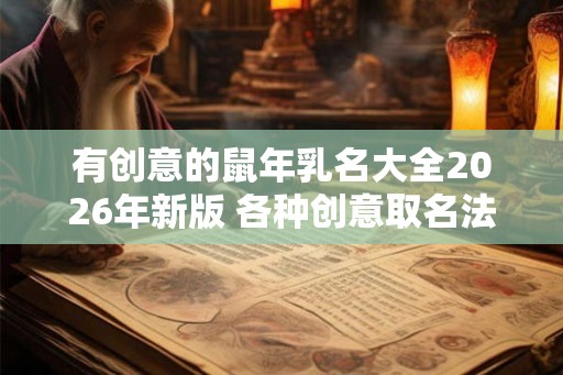 有创意的鼠年乳名大全2026年新版 各种创意取名法看这里 有创意的鼠年乳名大全2026年新版 各种创意取名法看这里