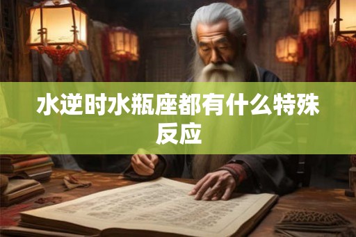 水逆时水瓶座都有什么特殊反应