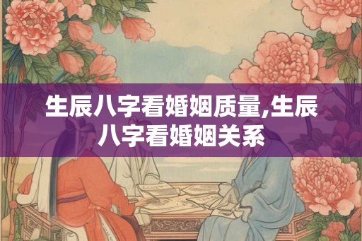生辰八字看婚姻质量,生辰八字看婚姻关系