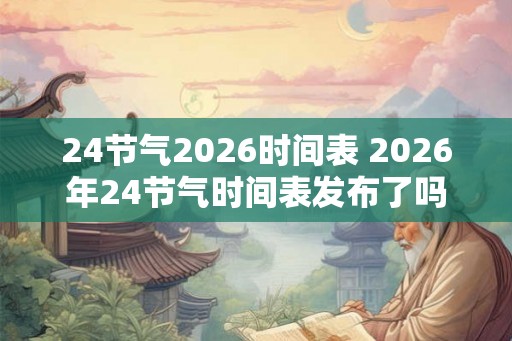 24节气2026时间表 2026年24节气时间表发布了吗