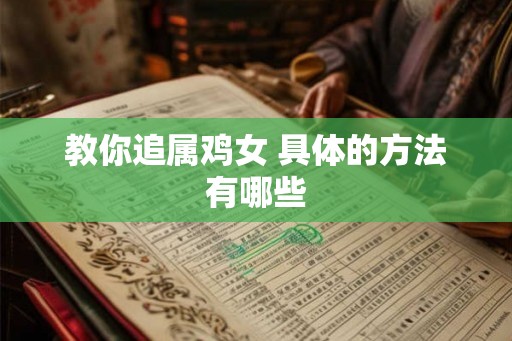 教你追属鸡女 具体的方法有哪些