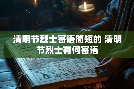 清明节烈士寄语简短的 清明节烈士有何寄语