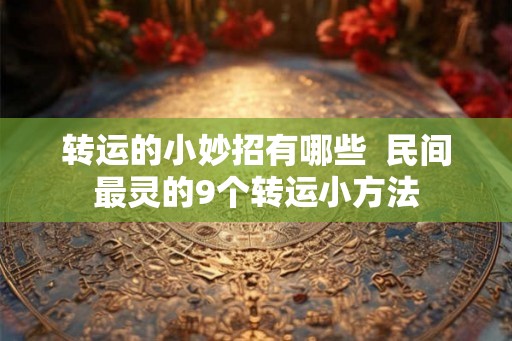 转运的小妙招有哪些  民间最灵的9个转运小方法