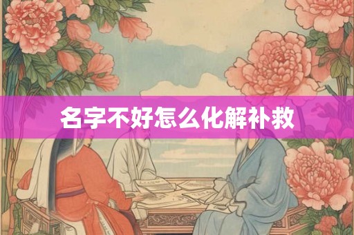 名字不好怎么化解补救