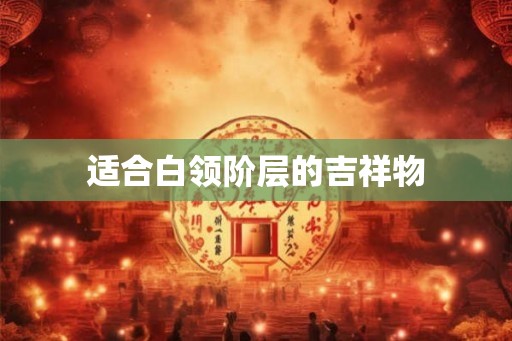 适合白领阶层的吉祥物 适合白领阶层的吉祥物