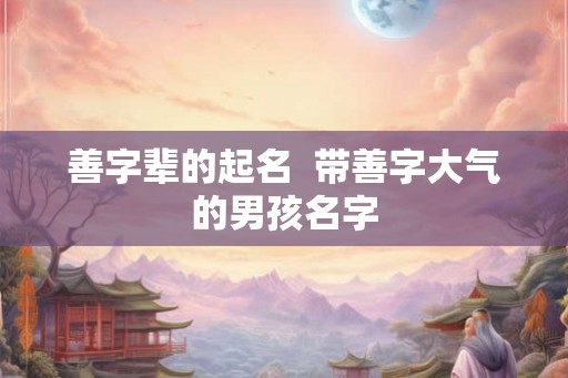善字辈的起名  带善字大气的男孩名字