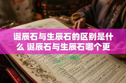 诞辰石与生辰石的区别是什么 诞辰石与生辰石哪个更好用 诞辰石与生辰石的区别是什么 诞辰石与生辰石哪个更好用