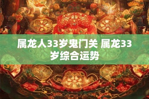 属龙人33岁鬼门关 属龙33岁综合运势
