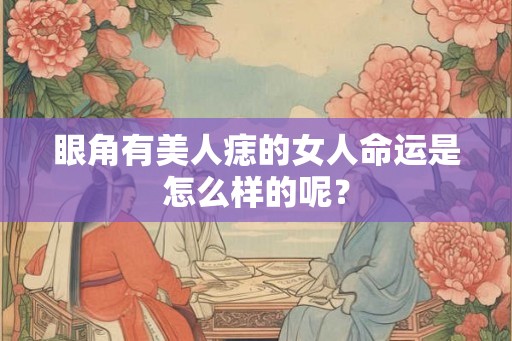眼角有美人痣的女人命运是怎么样的呢？