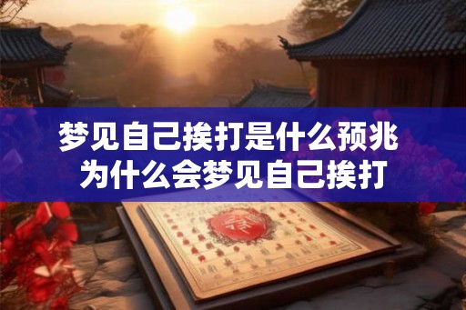 梦见自己挨打是什么预兆 为什么会梦见自己挨打