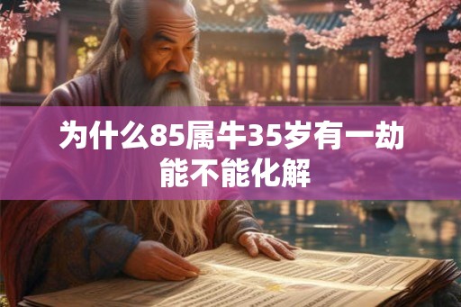 为什么85属牛35岁有一劫 能不能化解