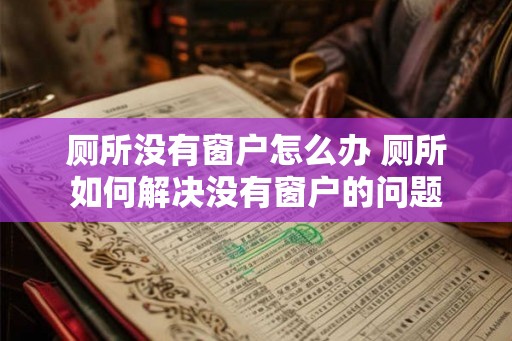 厕所没有窗户怎么办 厕所如何解决没有窗户的问题 厕所没有窗户怎么办 厕所如何解决没有窗户的问题