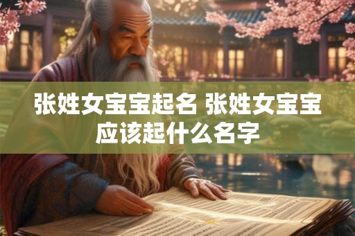 张姓女宝宝起名 张姓女宝宝应该起什么名字