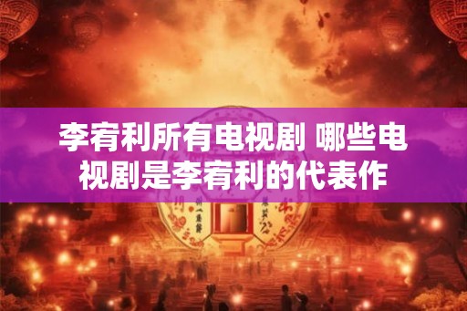 李宥利所有电视剧 哪些电视剧是李宥利的代表作 李宥利所有电视剧 哪些电视剧是李宥利的代表作